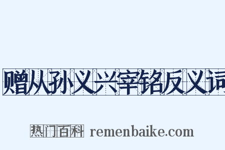 赠从孙义兴宰铭反义词是什么意思的图片